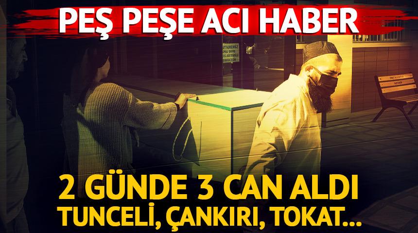 Peş peşe acı haber: 2 günde 3 can aldı! Tunceli, Çankırı, Tokat...