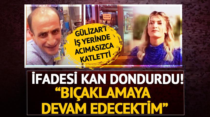 Gülizar'ı iş yerinde vahşice katletmişti! İfadesi kan dondurdu