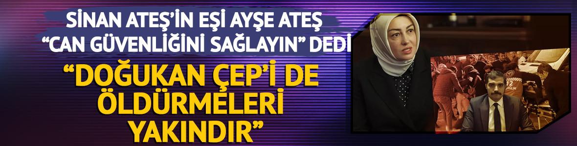 Ayşe Ateş, Sinan Ateş cinayeti davasında dinlendi: "Kravatlı katillerin Doğukan Çep'i de öldürmesi yakındır"