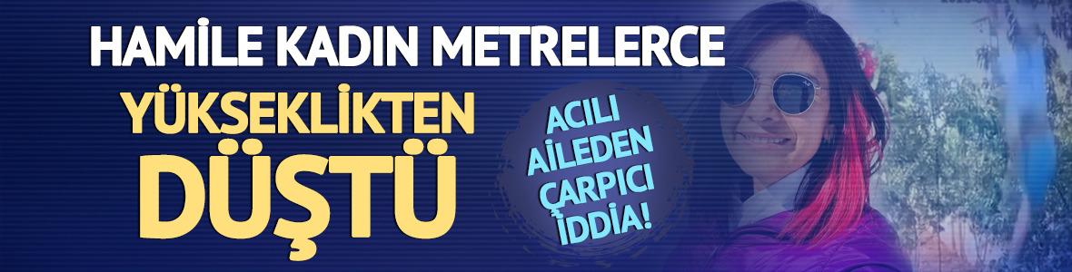 Hamile kadın metrelerce yükseklikten düştü! Acılı aileden çarpıcı iddia