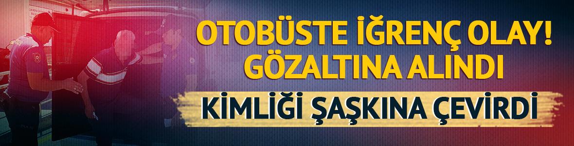 Otobüste iğrenç olay! Gözaltına alındı, kimliği şaşkına çevirdi