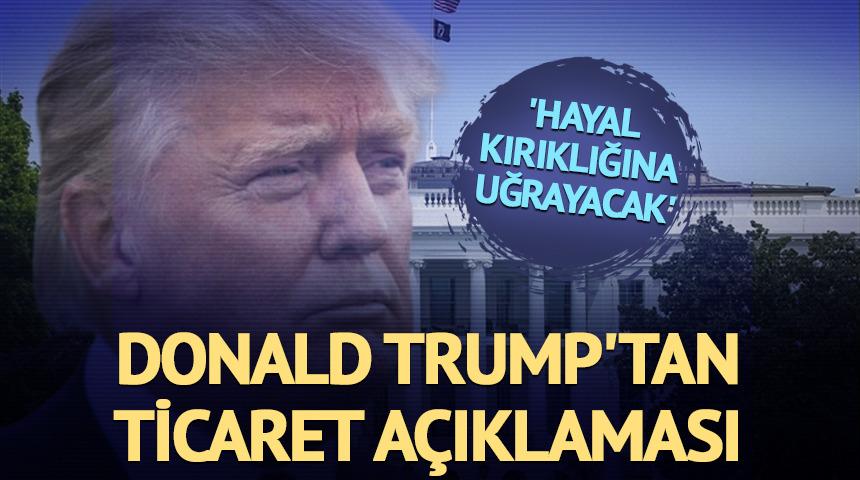 Donald Trump'tan ticaret açıklaması 'Hayal kırıklığına uğrayacak'