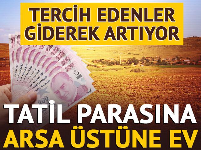 Tatil parasına arsa üstüne ev! Tercih edenler giderek artıyor
