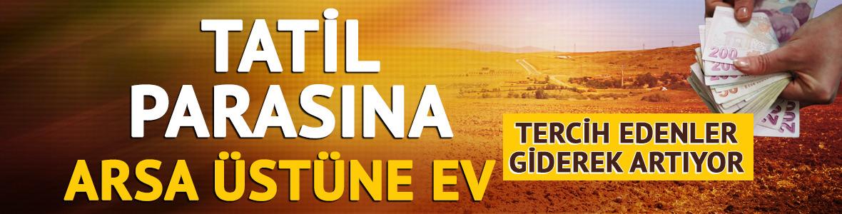 Tatil parasına arsa üstüne ev! Tercih edenler giderek artıyor