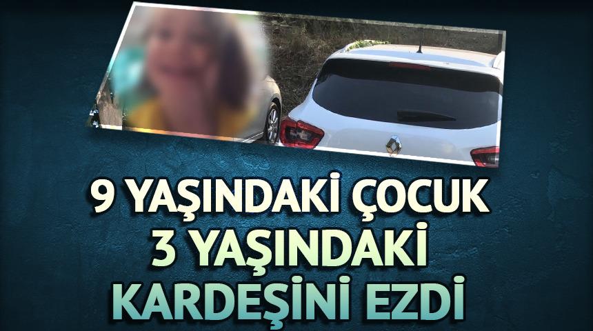 9 yaşındaki çocuk otomobille 3 yaşındaki kardeşini ezdi!