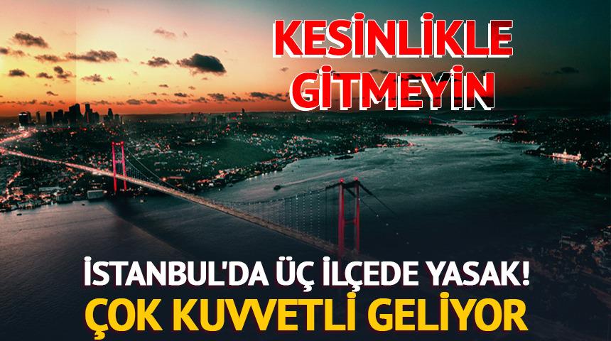 İstanbul'da üç ilçede yasak! Çok kuvvetli geliyor... 