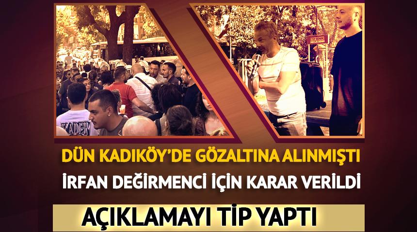 Dün Kadıköy'de gözaltına alınmıştı! İrfan Değirmenci hakkında karar verildi