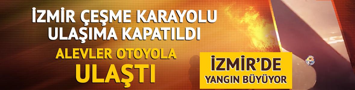 İzmir Çeşme'de yangın! İzmir-Çeşme kara yolu ulaşıma kapatıldı, alevler otoyola ulaştı