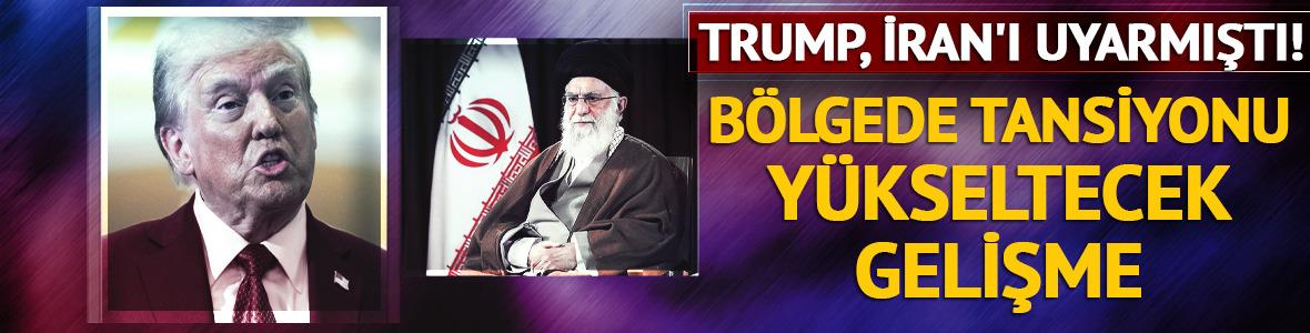 Trump, İran'ı uyarmıştı! Bölgede tansiyonu yükseltecek gelişme