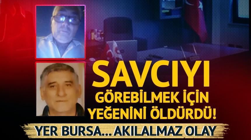 Bursa’da ‘yok artık’ dedirten olay! Savcıyı görebilmek için yeğenini öldürdü