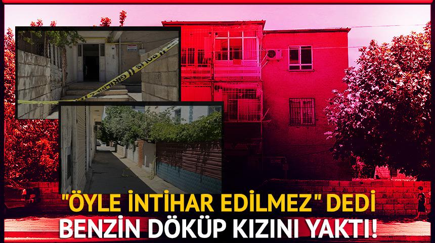 "Öyle intihar edilmez" dedi benzin döküp kızını yaktı!