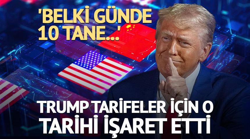 Trump tarifeler için o tarihi işaret etti 'Belki günde 10 tane...'
