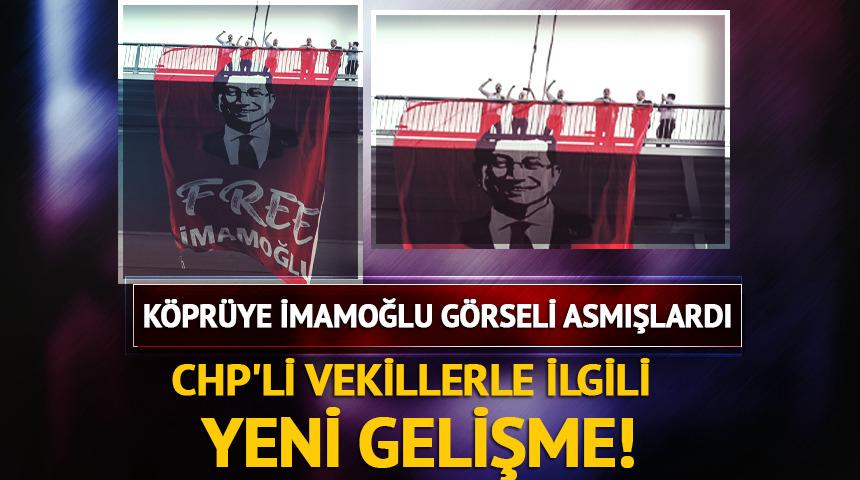 Köprüye İmamoğlu görseli asmışlardı! CHP'li vekillerle ilgili yeni gelişme