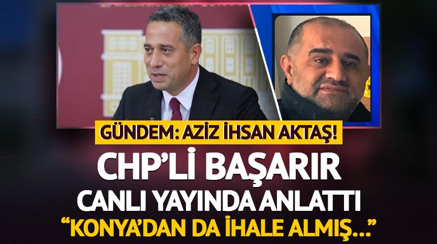 Gündem: Aziz İhsan Aktaş! CHP’li Ali Mahir Başarır canlı yayında anlattı: “Konya’dan da ihale almış…”