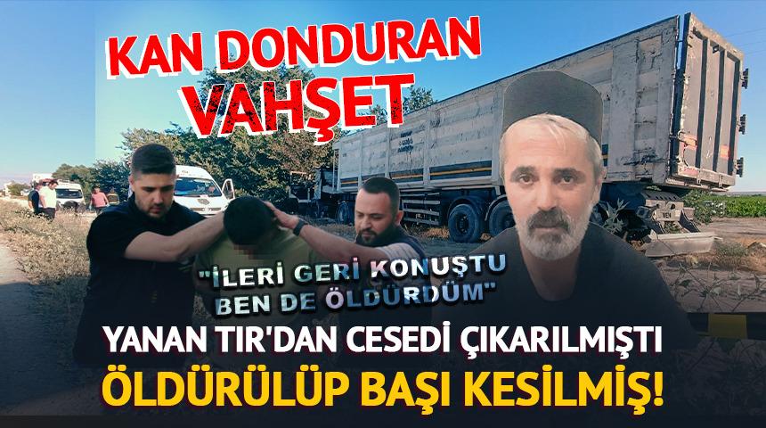 Yanan TIR'dan cesedi çıkarılmıştı: Öldürülüp başı kesilmiş!