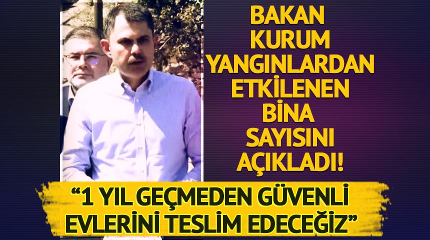 Bakan Kurum yangınlardan etkilenen bina sayısını açıkladı! "1 yıl geçmeden evlerini teslim edeceğiz"