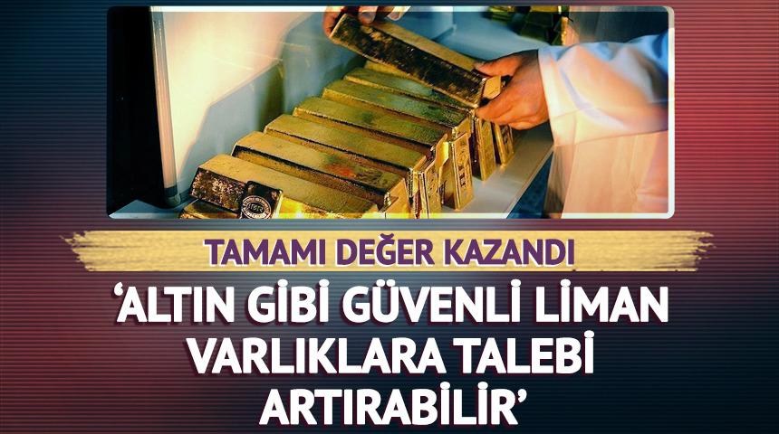 'Altın gibi güvenli liman varlıklara talebi artırabilir' Tamamı değer kazandı