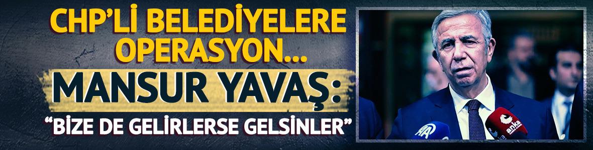 CHP'li belediyelere operasyonlar... Mansur Yavaş: "Bize de gelirlerse gelsinler"