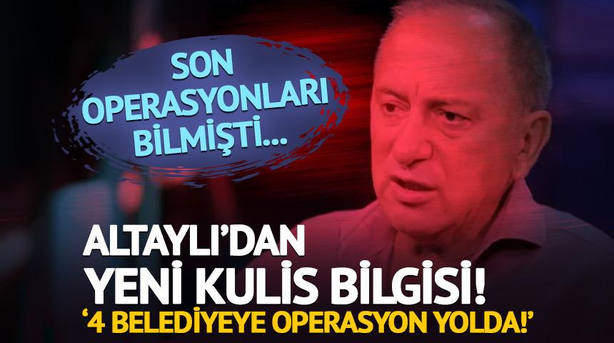 Altaylı'dan yeni kulis bilgisi! '4 belediyeye operasyon yolda!'