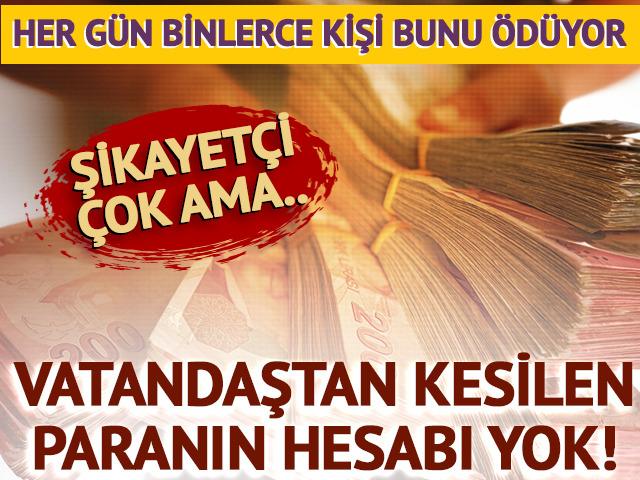 Vatandaştan kesilen paranın hesabı yok!