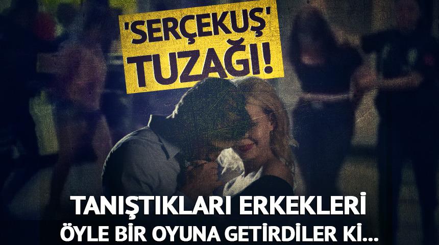 'Serçekuş' tuzağı! Erkekleri öyle bir oyuna getirdiler ki...