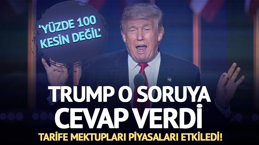 Tarife mektupları piyasaları etkiledi! Trump o soruya cevap verdi: 'Yüzde 100 kesin değil'