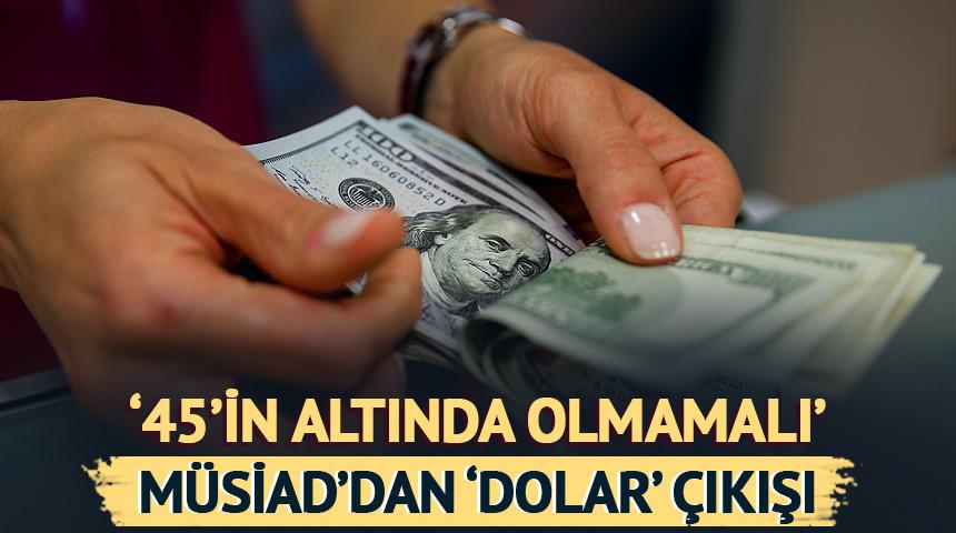 MÜSİAD'dan 'dolar' çıkışı! '45'in altında olmamalı'