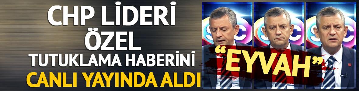 CHP lideri Özel tutuklama haberini canlı yayında aldı! "Eyvah"