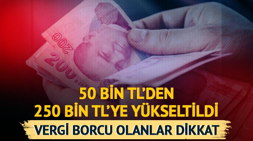 50 bin TL'den 250 bin TL'ye yükseltildi! Vergi borcu olanlar dikkat