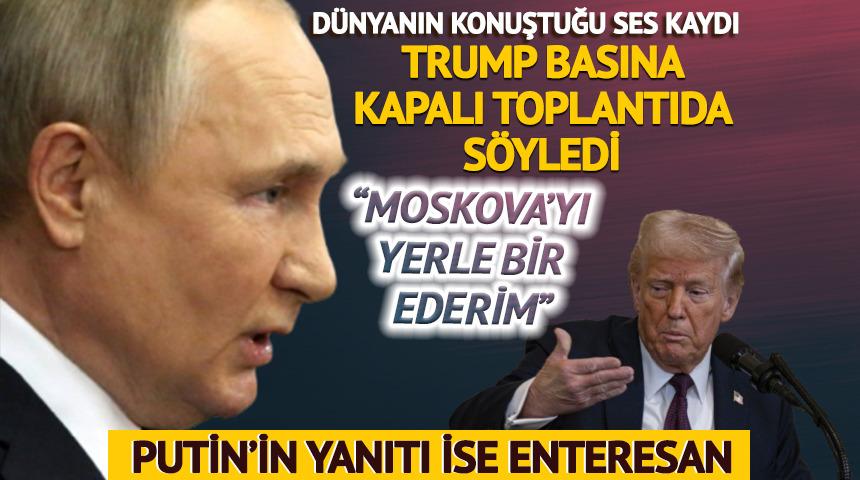 Dünyanın konuştuğu ses kaydı! Trump basına kapalı toplantıda söyledi: 'Moskova'yı yerle bir ederim' Putin'in enteresan yanıt