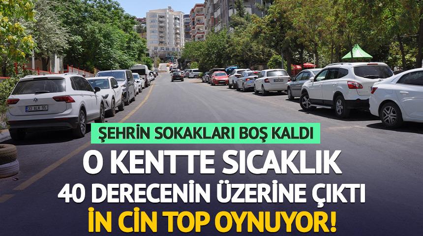 Şehrin sokakları boş kaldı! Kentte sıcaklık 40 derecenin üzerine çıktı