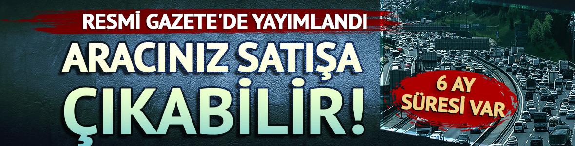 Aracınız satışa çıkabilir! 6 ay süresi var