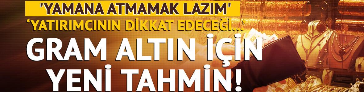 'Yamana atmamak lazım' Gram altın için yeni tahmin