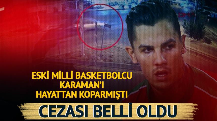 Eski milli basketbolcu İlkan Karaman'ı hayattan koparmıştı! Cezası belli oldu