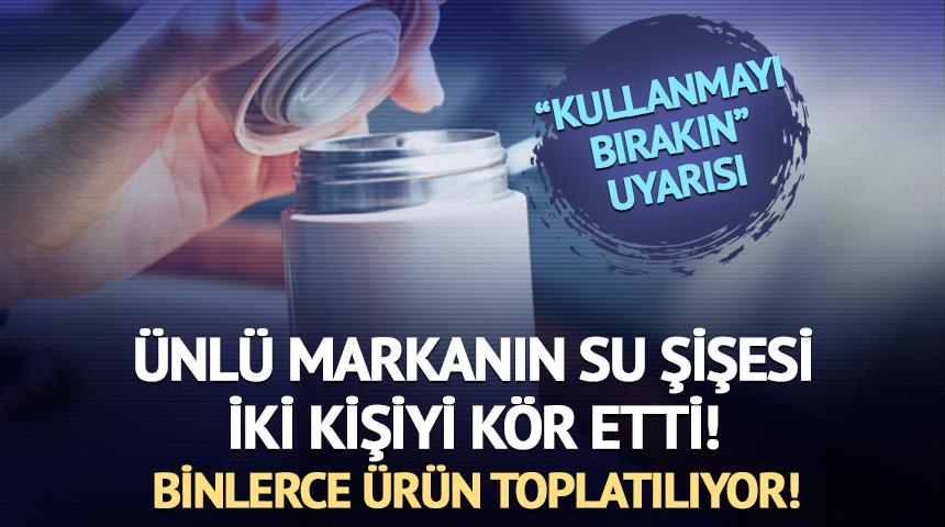 Su şişesi yüzünden iki kişi kör oldu! O markanın binlerce ürünü toplatılıyor!