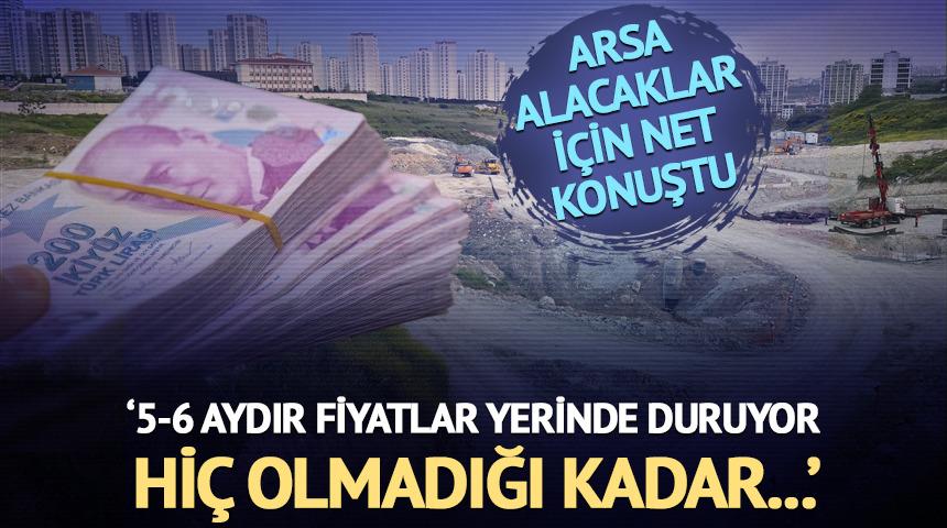 '5-6 aydır fiyatlar yerinde duruyor! Hiç olmadığı kadar...' Arsa alacaklar için net konuştu