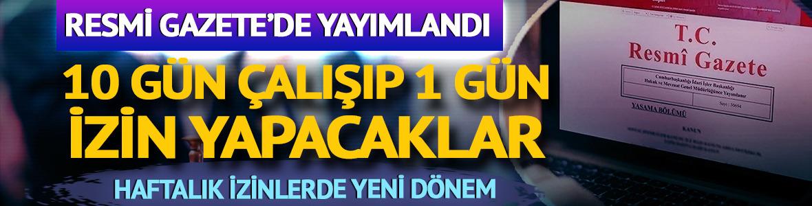 Resmi Gazete'de yayımlandı! 10 gün çalışıp 1 gün izin yapacaklar