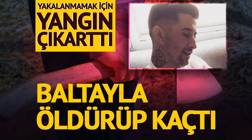 Yakalanmamak için yangın çıkarttı! Baltayla öldürüp kaçtı