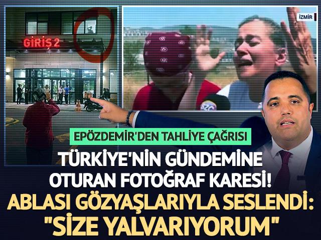 Ablası gözyaşlarına boğuldu, Epözdemir'den tahliye çağrısı