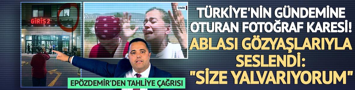 Ablası gözyaşlarına boğuldu, Epözdemir'den tahliye çağrısı