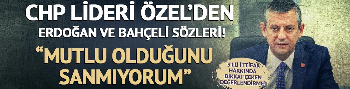 CHP lideri Özel'den Erdoğan ve Bahçeli sözleri! "Mutlu olduğunu sanmıyorum"