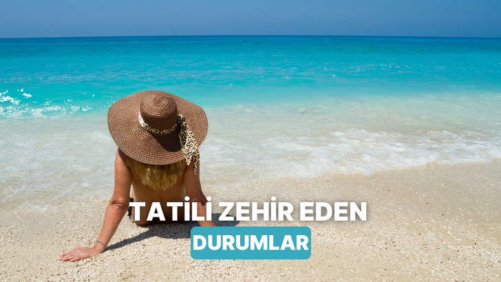 İnsanı geldiğine pişman ederler! Tatili bir anda zehir etmeyi başaran 10 şey