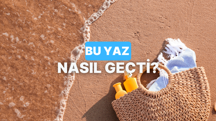 Bu yaz senin için nasıl geçti?