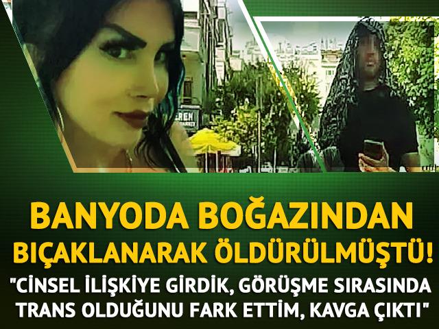 Banyoda boğazından bıçaklanarak öldürülmüştü! "Cinsel ilişkiye girdik, görüşme sırasında trans olduğunu fark ettim, kavga çıktı"