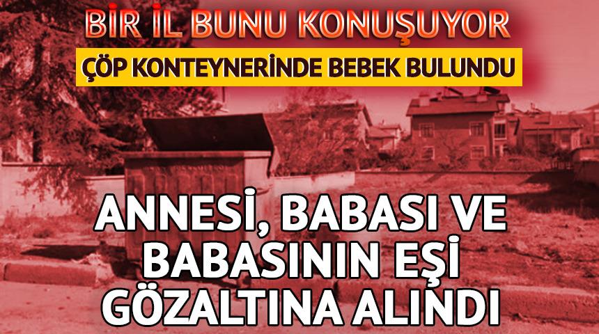Çöp konteynerinin yanında yeni doğmuş bebek bulundu! Annesi, babası ve babasının eşi gözaltına alındı