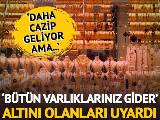 'Bütün varlıklarınız gider' Uzman isim altını olanları uyardı!