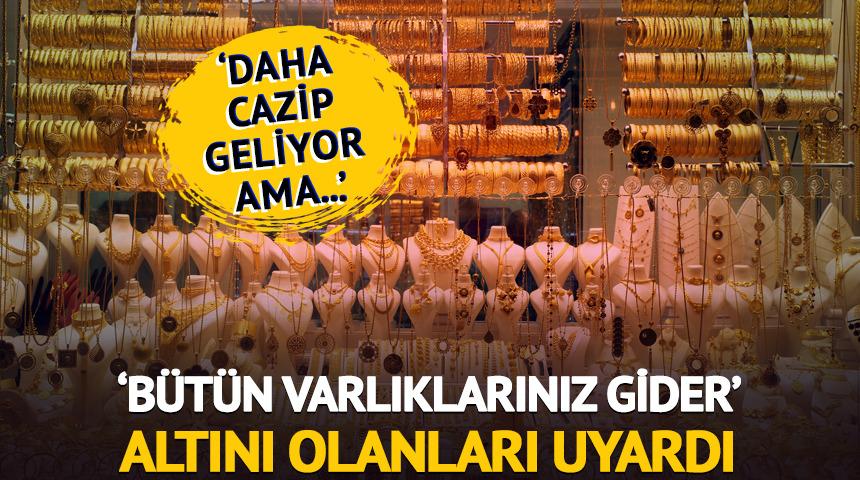 'Bütün varlıklarınız gider' Uzman isim altını olanları uyardı!