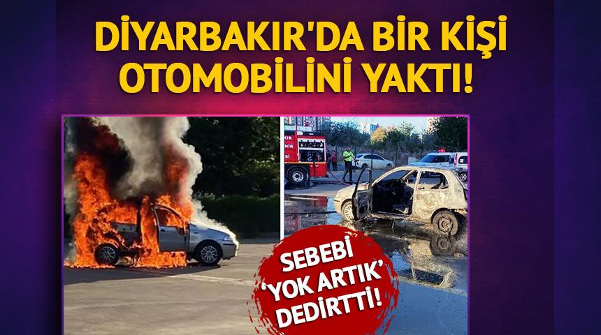 Diyarbakır'da bir şahıs otomobilini yaktı! Sebebi pes dedirtti