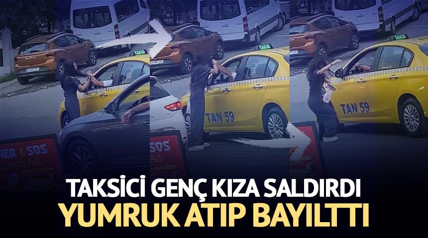 Taksiciden genç kıza saldırı! Yumruk atıp bayılttı...
