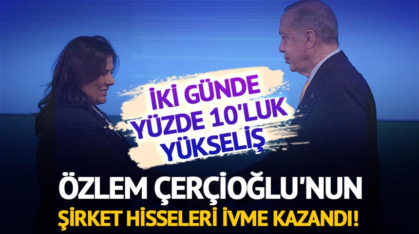 Özlem Çerçioğlu'nun şirket hisseleri ivme kazandı!